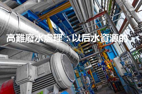 高難廢水處理：以后水資源的終極挑戰(zhàn)？